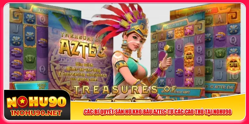 Các bí quyết săn hũ kho báu Aztec từ các cao thủ tại Nohu90