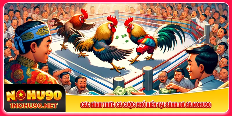 Các hình thức cá cược phổ biến tại sảnh đá gà Nohu90