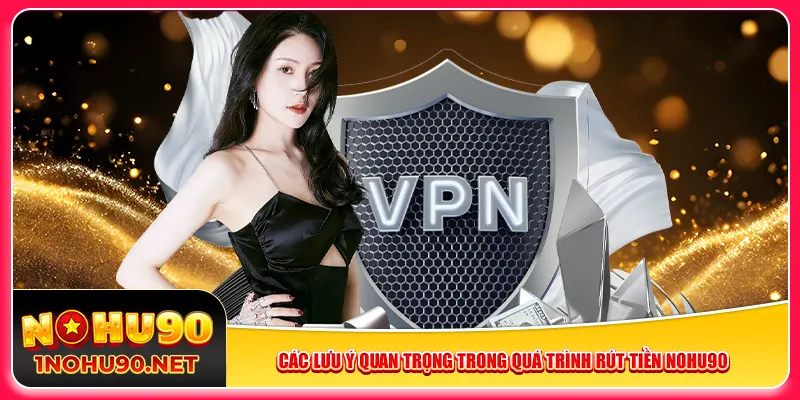 Các lưu ý quan trọng trong quá trình rút tiền Nohu90