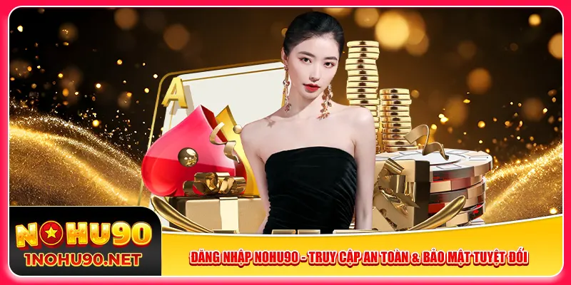 dang-nhap-nohu90-truy-cap-an-toan-bao-mat-tuyet-doi
