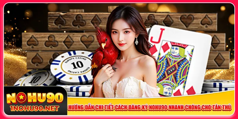 Hướng dẫn chi tiết cách đăng ký Nohu90 nhanh chóng cho tân thủ