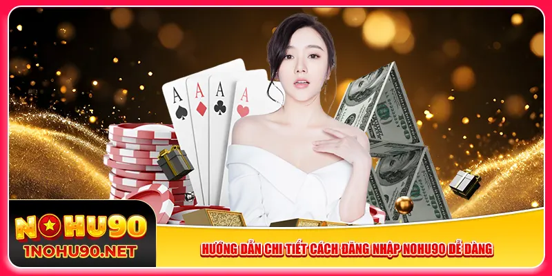 Hướng dẫn chi tiết cách đăng nhập Nohu90 dễ dàng