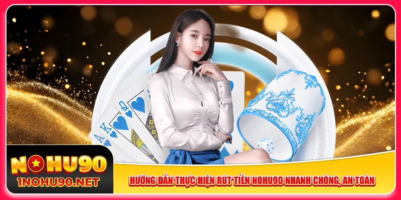 Hướng dẫn thực hiện rút tiền Nohu90 nhanh chóng, an toàn