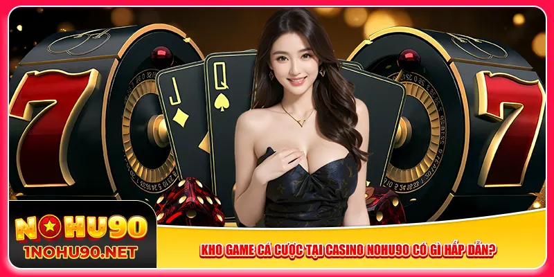 Kho game cá cược tại casino Nohu90 có gì hấp dẫn?