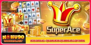 no-hu-super-ace-tua-game-no-hu-cuc-khung-voi-3-cap-thuong