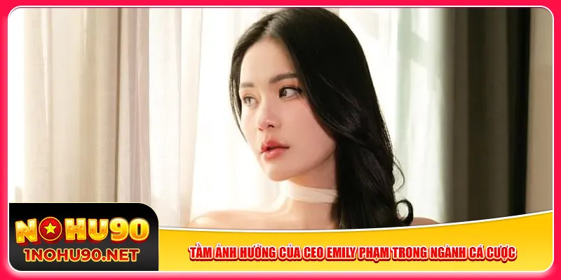 Tầm ảnh hưởng của CEO Emily Phạm trong ngành cá cược