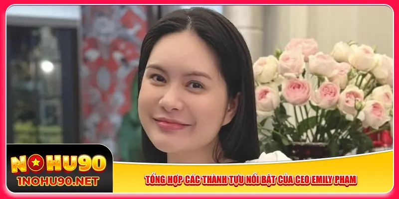 Tổng hợp các thành tựu nổi bật của CEO Emily Phạm