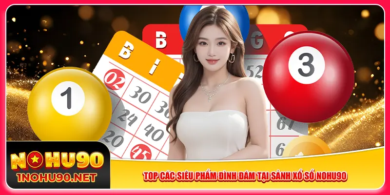 Top các siêu phẩm đình đám tại sảnh xổ số Nohu90