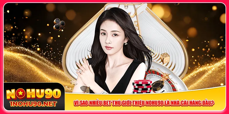 Vì sao nhiều bet thủ giới thiệu Nohu90 là nhà cái hàng đầu?