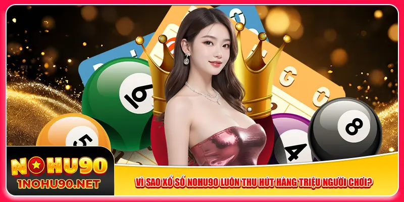 Vì sao xổ số Nohu90 luôn thu hút hàng triệu người chơi?
